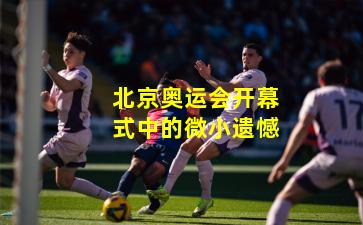 北京奥运会开幕式中的微小遗憾