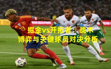 掘金vs开拓者：战术博弈与关键球员对决分析