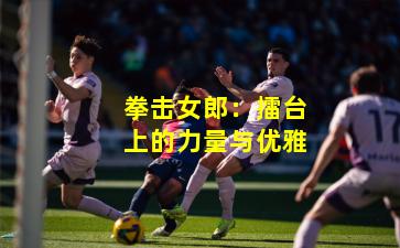 拳击女郎：擂台上的力量与优雅